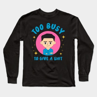 Too busy to give a shit Long Sleeve T-Shirt